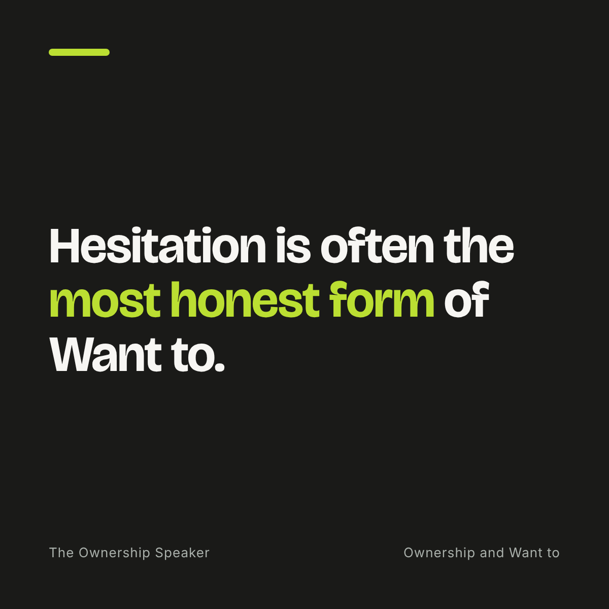 Quote: Hesitation is often the most honest form of Want to, important for ownership.